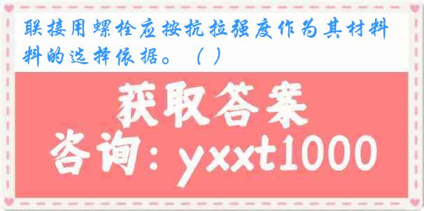 联接用螺栓应按抗拉强度作为其材料的选择依据。（ ）