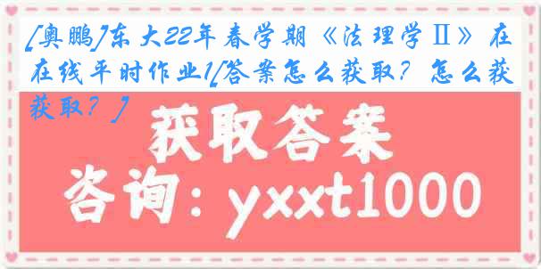 [奥鹏]东大22年春学期《法理学Ⅱ》在线平时作业1[答案怎么获取？怎么获取？]