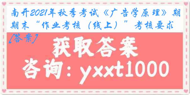 南开2021年秋季考试《广告学原理》期末“作业考核（线上）”考核要求[答案]