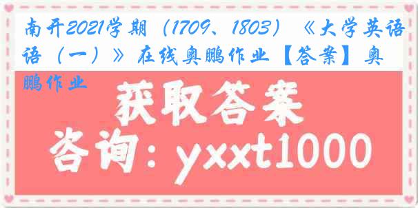 南开2021学期（1709、1803）《大学英语（一）》在线奥鹏作业【答案】奥鹏作业