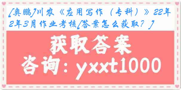 [奥鹏]川农《应用写作（专科）》22年3月作业考核[答案怎么获取？]