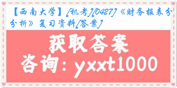 【西南大学】[机考][0427]《财务报表分析》复习资料[答案]