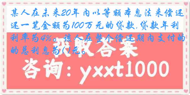 某人在未来20年内以等额本息法来偿还一笔金额为100万元的贷款,贷款年利率为4%。该人在整个偿还期内支付的总利息为( )元。
