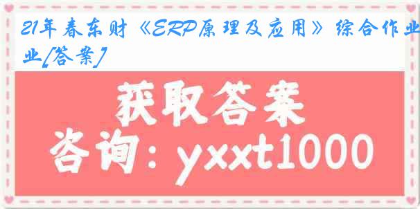 21年春东财《ERP原理及应用》综合作业[答案]