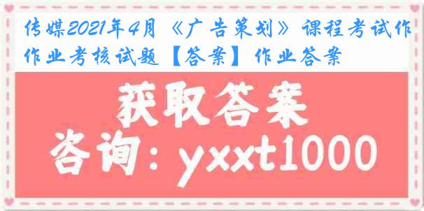 传媒2021年4月《广告策划》课程考试作业考核试题【答案】作业答案