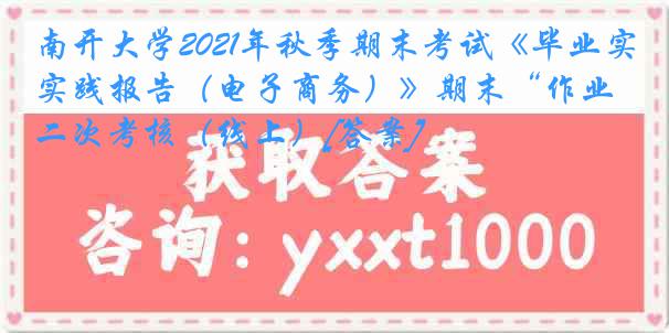 
2021年秋季期末考试《毕业实践报告（电子商务）》期末“作业二次考核（线上）[答案]