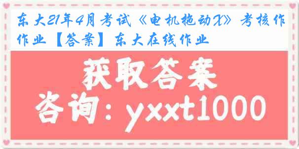 东大21年4月考试《电机拖动X》考核作业【答案】东大在线作业