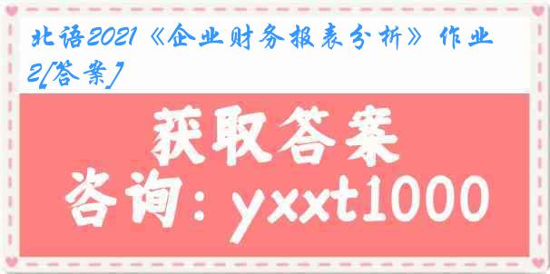 北语2021《企业财务报表分析》作业2[答案]