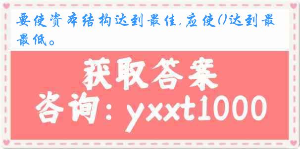 要使资本结构达到最佳,应使()达到最低。