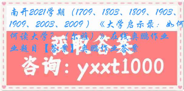 南开2021学期（1709、1803、1809、1903、1909、2003、2009 ）《大学启示录：如何读大学？（尔雅）》在线奥鹏作业题目【答案】奥鹏作业答案