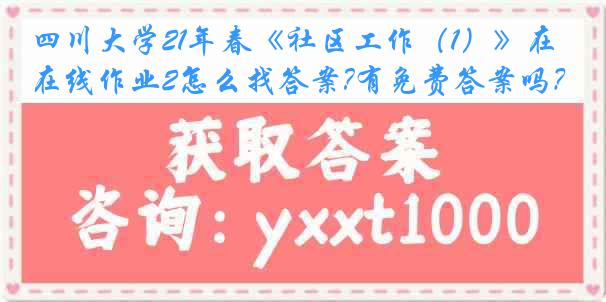 四川大学21年春《社区工作（1）》在线作业2怎么找答案?有免费答案吗？