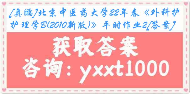 [奥鹏]北京中医药大学22年春《外科护理学B(2010新版)》平时作业2[答案]