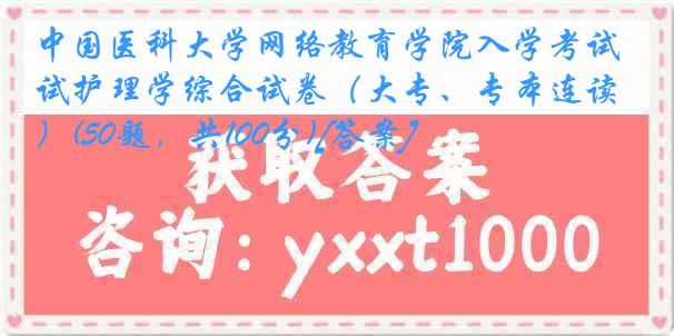 
网络教育学院入学考试护理学综合试卷（大专、专本连读）(50题，共100分)[答案]