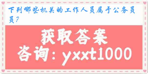 下列哪些机关的工作人员属于公务员？