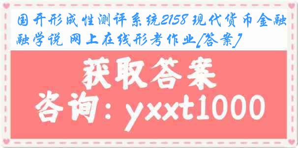 国开形成性测评系统2158 现代货币金融学说 网上在线形考作业[答案]