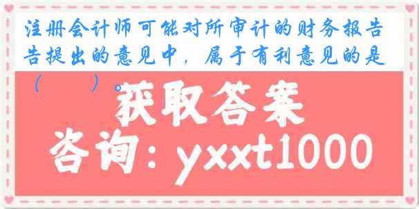 注册会计师可能对所审计的财务报告提出的意见中，属于有利意见的是（　　）。