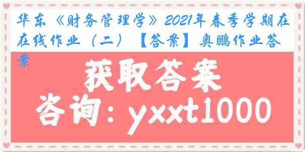 华东《财务管理学》2021年春季学期在线作业（二）【答案】奥鹏作业答案