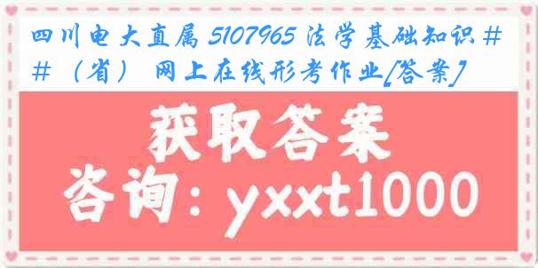 四川电大直属 5107965 法学基础知识＃（省） 网上在线形考作业[答案]