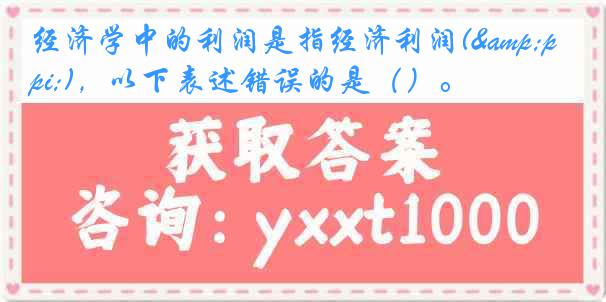 经济学中的利润是指经济利润(&pi;)，以下表述错误的是（）。