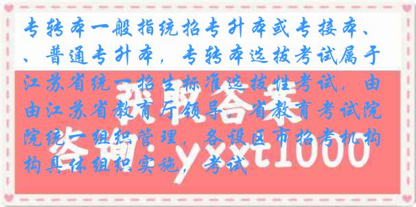 专转本一般指统招专升本或专接本、普通专升本，专转本选拔考试属于江苏省统一招生标准选拔性考试，由江苏省教育厅领导，省教育考试院统一组织管理，各设区市招考机构具体组织实施，考试