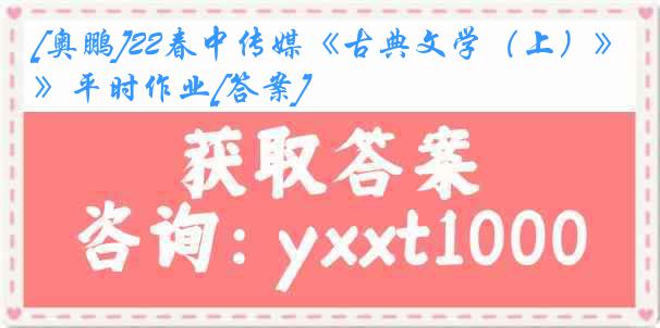 [奥鹏]22春中传媒《古典文学（上）》平时作业[答案]