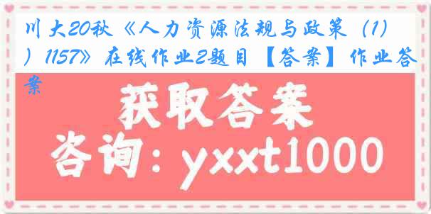 川大20秋《人力资源法规与政策（1）1157》在线作业2题目【答案】作业答案