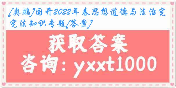 [奥鹏]国开2022年春思想道德与法治宪法知识专题[答案]