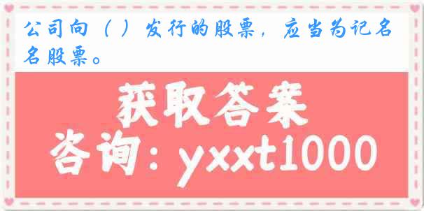 公司向（ ）发行的股票，应当为记名股票。