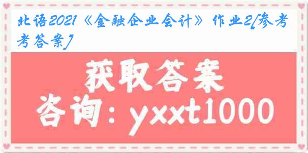 北语2021《金融企业会计》作业2[参考答案]