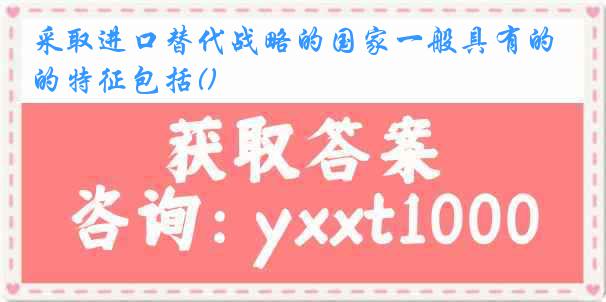 采取进口替代战略的国家一般具有的特征包括()