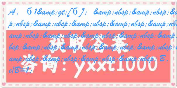 A．б1>[б]；&nbsp;&nbsp;&nbsp;&nbsp;&nbsp;&nbsp;&nbsp;&nbsp;&nbsp;&nbsp;&nbsp;&nbsp;&nbsp;&nbsp;&nbsp;&nbsp;&nbsp;&nbsp;&nbsp;&nbsp; B．бe/B=1；