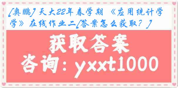 [奥鹏] 天大22年春学期 《应用统计学》在线作业二[答案怎么获取？]