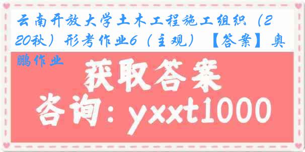 云南开放大学土木工程施工组织（20秋）形考作业6（主观）【答案】奥鹏作业