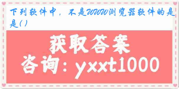 下列软件中，不是WWW浏览器软件的是( )