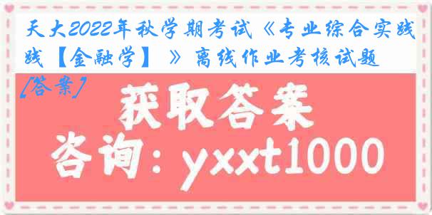 天大2022年秋学期考试《专业综合实践【金融学】 》离线作业考核试题 [答案]