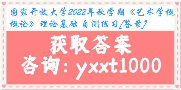 国家开放大学2022年秋学期《艺术学概论》理论基础 自测练习[答案]