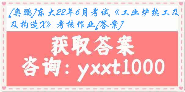 [奥鹏]东大22年6月考试《工业炉热工及构造X》考核作业[答案]