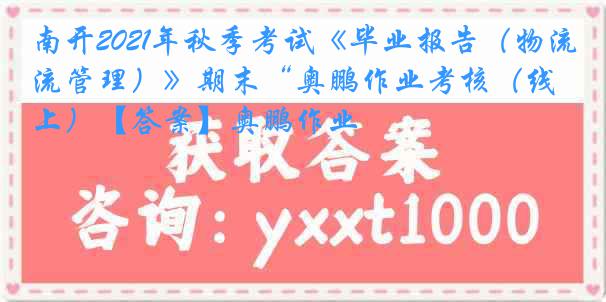 南开2021年秋季考试《毕业报告（物流管理）》期末“奥鹏作业考核（线上）【答案】奥鹏作业