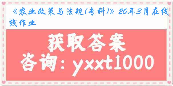 《农业政策与法规(专科)》20年3月在线作业