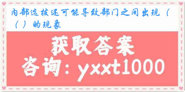 内部选拔还可能导致部门之间出现（ ）的现象