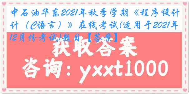 中石油华东2021年秋季学期《程序设计（C语言）》在线考试(适用于2021年12月份考试)题目【答案】