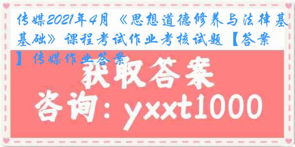 传媒2021年4月《思想道德修养与法律基础》课程考试作业考核试题【答案】传媒作业答案