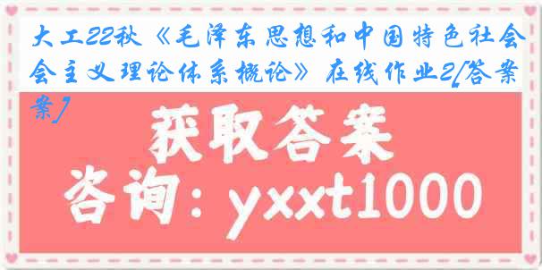 大工22秋《毛泽东思想和中国特色社会主义理论体系概论》在线作业2[答案]