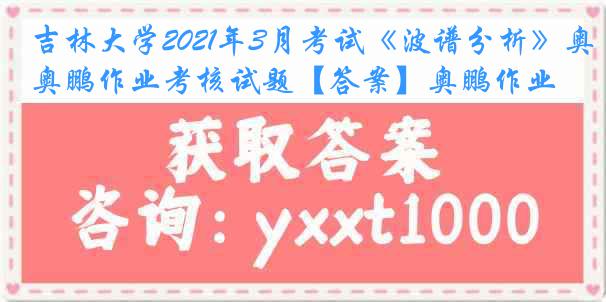 吉林大学2021年3月考试《波谱分析》奥鹏作业考核试题【答案】奥鹏作业