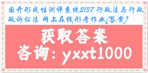 国开形成性测评系统2137 行政法与行政诉讼法 网上在线形考作业[答案]