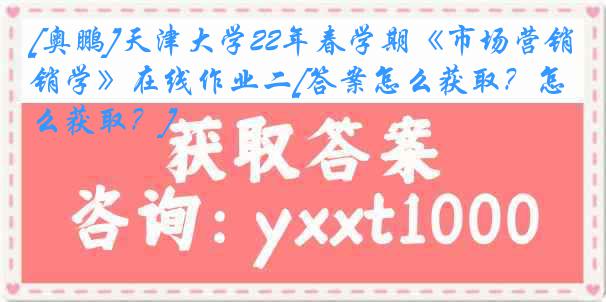 [奥鹏]
22年春学期《市场营销学》在线作业二[答案怎么获取？怎么获取？]