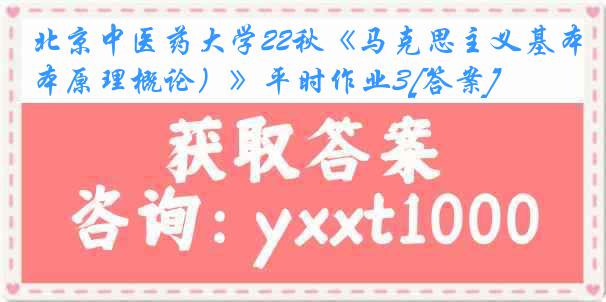 北京中医药大学22秋《马克思主义基本原理概论）》平时作业3[答案]