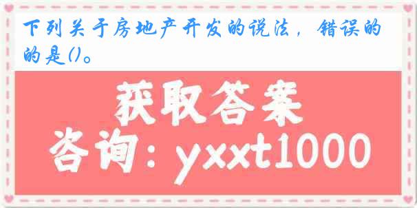 下列关于房地产开发的说法，错误的是()。