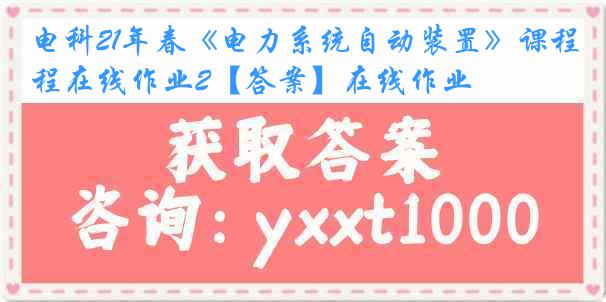 电科21年春《电力系统自动装置》课程在线作业2【答案】在线作业