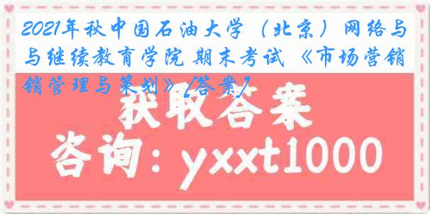 2021年秋中国石油大学（北京）网络与继续教育学院 期末考试 《市场营销管理与策划》[答案]